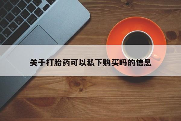 哈密打胎药私人店关于打胎药可以私下购买吗的信息