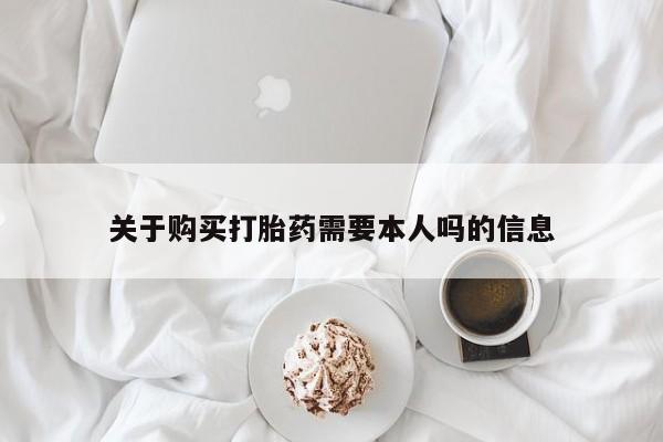 哈密打胎药私人店关于购买打胎药需要本人吗的信息