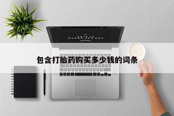 哈密打胎药私人店包含打胎药购买多少钱的词条