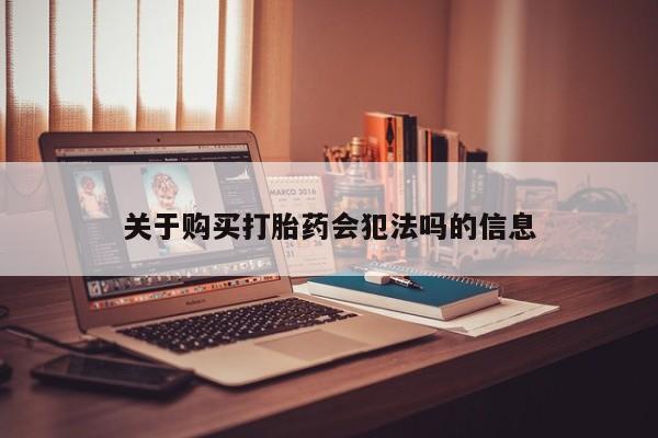 哈密打胎药私人店关于购买打胎药会犯法吗的信息