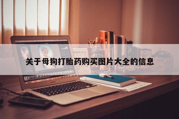 哈密打胎药私人店关于母狗打胎药购买图片大全的信息