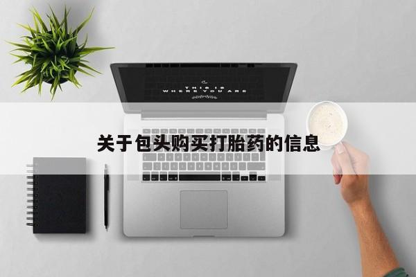 哈密打胎药私人店关于包头购买打胎药的信息