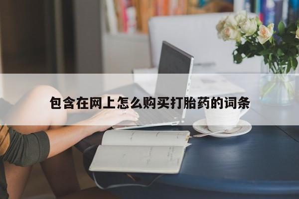 哈密打胎药私人店包含在网上怎么购买打胎药的词条