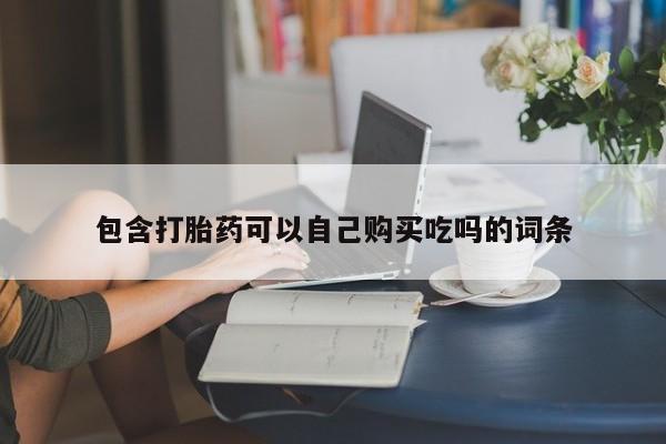 哈密打胎药私人店包含打胎药可以自己购买吃吗的词条