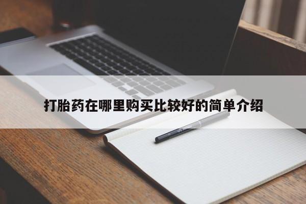 哈密打胎药私人店打胎药在哪里购买比较好的简单介绍