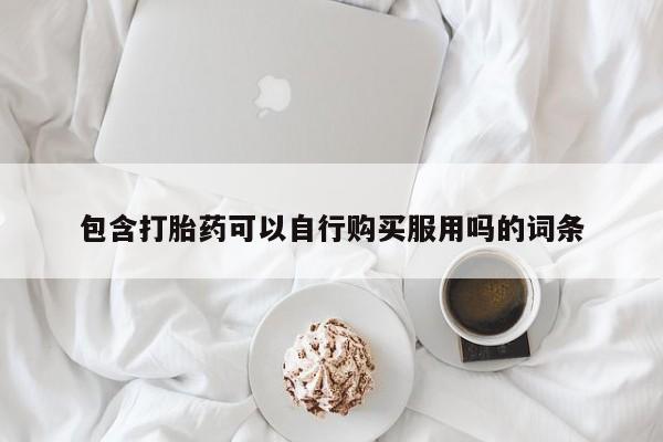哈密打胎药私人店包含打胎药可以自行购买服用吗的词条