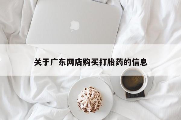 哈密打胎药私人店关于广东网店购买打胎药的信息