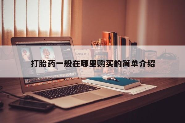 哈密打胎药私人店打胎药一般在哪里购买的简单介绍