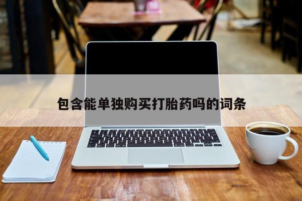 哈密打胎药私人店包含能单独购买打胎药吗的词条