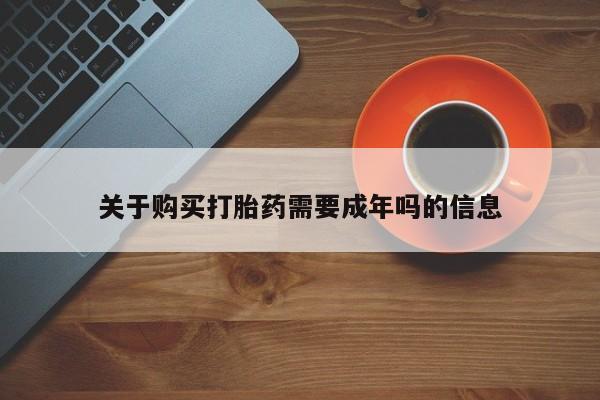 哈密打胎药私人店关于购买打胎药需要成年吗的信息